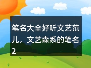 笔名大全好听文艺范儿，文艺森系的笔名215条