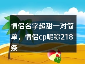 情侣名字超甜一对简单，情侣cp昵称218条