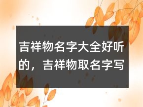 吉祥物名字大全好听的，吉祥物取名字写寓意232条