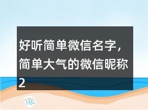 好听简单微信名字，简单大气的微信昵称234条