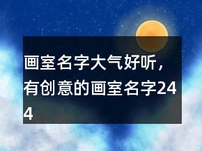 画室名字大气好听，有创意的画室名字244条
