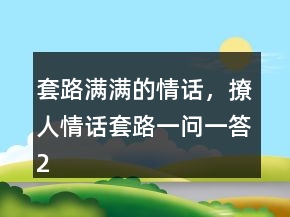 套路满满的情话，撩人情话套路一问一答211条