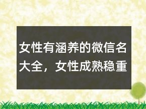 女性有涵养的微信名大全，女性成熟稳重微信名224条