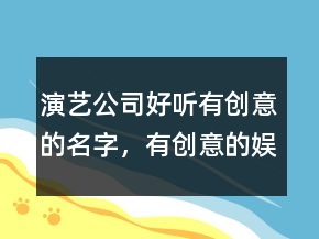 演艺公司好听有创意的名字，有创意的娱乐公司名字大全237条