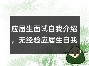 应届生面试自我介绍，无经验应届生自我介绍220条