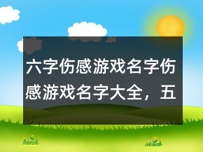 六字伤感游戏名字伤感游戏名字大全，五字的游戏名字诗意250条