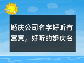 婚庆公司名字好听有寓意，好听的婚庆名字209条