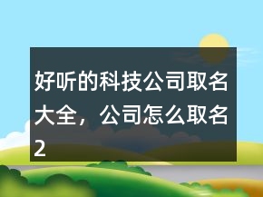 好听的科技公司取名大全，公司怎么取名202条