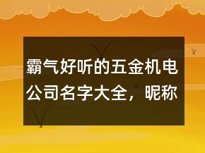 霸气好听的五金机电公司名字大全，昵称男生简短好听227条