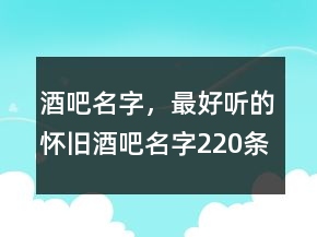 酒吧名字，最好听的怀旧酒吧名字220条