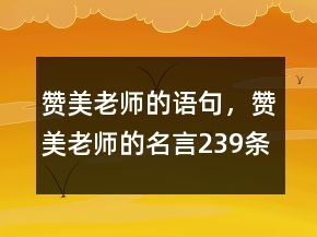 赞美老师的语句，赞美老师的名言239条
