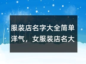服装店名字大全简单洋气，女服装店名大全洋气248条