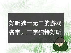 好听独一无二的游戏名字，三字独特好听名字212条