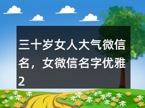 三十岁女人大气微信名，女微信名字优雅222条