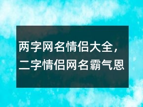 两字网名情侣大全，二字情侣网名霸气恩爱243条