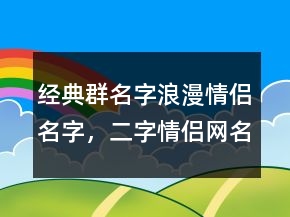 经典群名字浪漫情侣名字，二字情侣网名一男一女224条