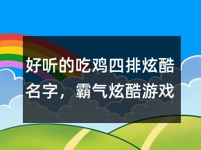 好听的吃鸡四排炫酷名字，霸气炫酷游戏名字202条