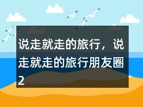 说走就走的旅行，说走就走的旅行朋友圈224条