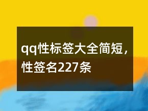qq性标签大全简短，性签名227条