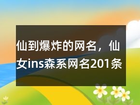 仙到爆炸的网名，仙女ins森系网名201条