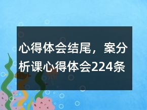 心得体会结尾，案分析课心得体会224条