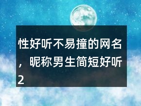 性好听不易撞的网名，昵称男生简短好听200条