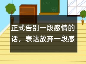 正式告别一段感情的话，表达放弃一段感情的话249条