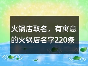火锅店取名，有寓意的火锅店名字220条