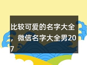 比较可爱的名字大全，微信名字大全男207条