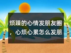 烦躁的心情发朋友圈，心烦心累怎么发朋友圈204条