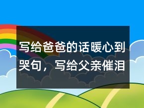 写给爸爸的话暖心到哭句，写给父亲催泪的话简短248条