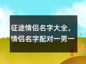 征途情侣名字大全，情侣名字配对一男一女230条