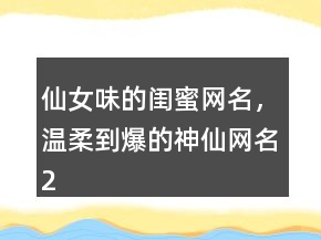 仙女味的闺蜜网名，温柔到爆的神仙网名238条