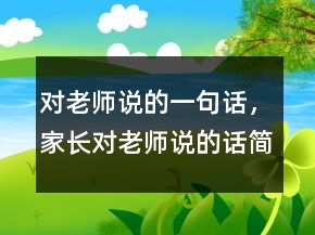 对老师说的一句话，家长对老师说的话简短237条