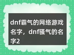 dnf霸气的网络游戏名字，dnf骚气的名字201条