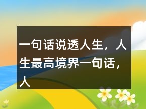 一句话说透人生，人生最高境界一句话，人生追求的名言207条