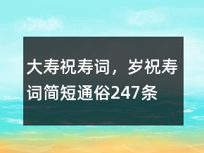 大寿祝寿词，岁祝寿词简短通俗247条