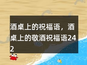酒桌上的祝福语，酒桌上的敬酒祝福语242条