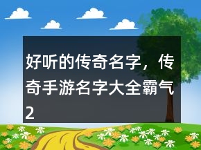 好听的传奇名字,传奇手游名字大全霸气221条