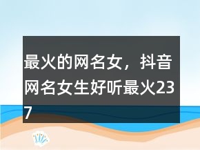 最火的网名女，抖音网名女生好听最火237条