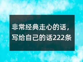 非常经典走心的话，写给自己的话222条