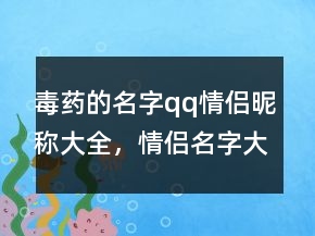 毒药的名字qq情侣昵称大全，情侣名字大全204条