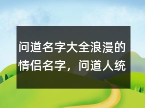 问道名字大全浪漫的情侣名字，问道人统一名字217条