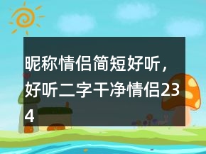 昵称情侣简短好听，好听二字干净情侣234条