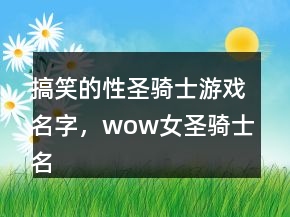 搞笑的性圣骑士游戏名字，wow女圣骑士名字大全210条