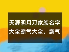 天涯明月刀家族名字大全霸气大全，霸气高贵的男名211条