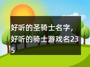 好听的圣骑士名字，好听的骑士游戏名235条