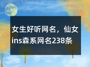 女生好听网名，仙女ins森系网名238条