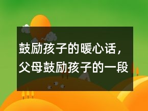鼓励孩子的暖心话，父母鼓励孩子的一段话244条