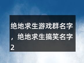 绝地求生游戏群名字，绝地求生搞笑名字202条